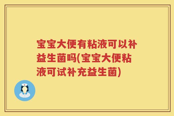 宝宝大便有粘液可以补益生菌吗(宝宝大便粘液可试补充益生菌)