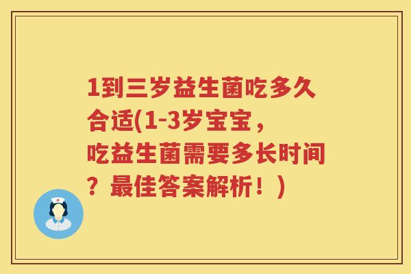 1到三岁益生菌吃多久合适(1-3岁宝宝,吃益生菌需要多长时间?佳答案解析!) 1到三岁益生菌吃多久合适(1-3岁宝宝,吃益生菌需要多长时间?佳答案解析!)