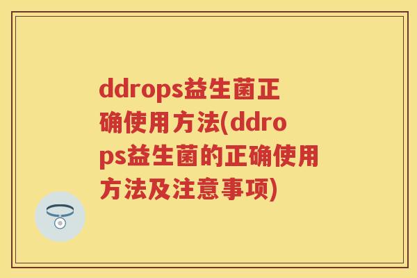 ddrops益生菌正确使用方法(ddrops益生菌的正确使用方法及注意事项)