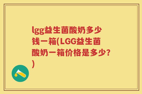 lgg益生菌酸奶多少钱一箱(LGG益生菌酸奶一箱价格是多少？)