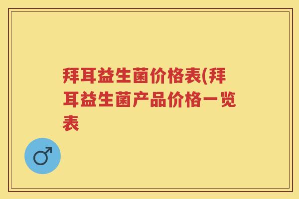 拜耳益生菌价格表(拜耳益生菌产品价格一览表 拜耳益生菌价格表(拜耳益生菌产品价格一览表