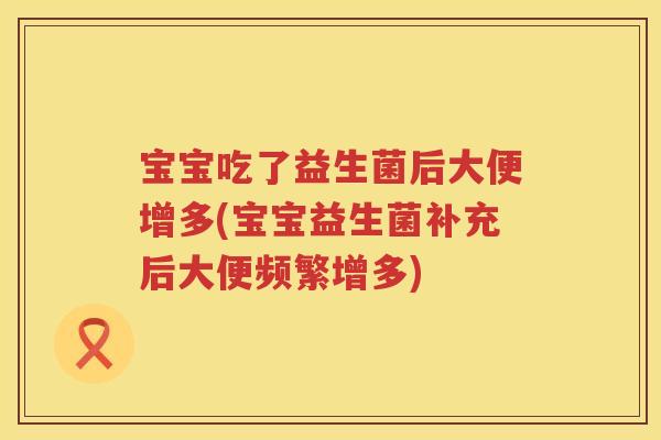 宝宝吃了益生菌后大便增多(宝宝益生菌补充后大便频繁增多) 宝宝吃了益生菌后大便增多(宝宝益生菌补充后大便频繁增多)