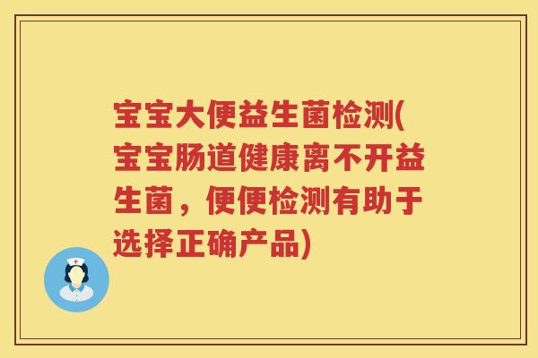 宝宝大便益生菌检测(宝宝肠道健康离不开益生菌,便便检测有助于选择正确产品) 宝宝大便益生菌检测(宝宝肠道健康离不开益生菌,便便检测有助于选择正确产品)