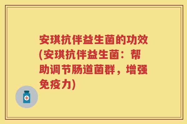 安琪抗伴益生菌的功效(安琪抗伴益生菌:帮助调节肠道菌群,增强力) 安琪抗伴益生菌的功效(安琪抗伴益生菌:帮助调节肠道菌群,增强力)