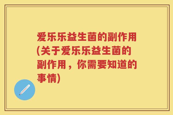 爱乐乐益生菌的副作用(关于爱乐乐益生菌的副作用,你需要知道的事情) 爱乐乐益生菌的副作用(关于爱乐乐益生菌的副作用,你需要知道的事情)