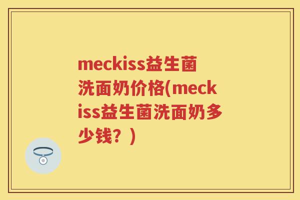meckiss益生菌洗面奶价格(meckiss益生菌洗面奶多少钱？)