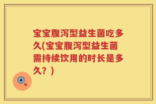 宝宝型益生菌吃多久(宝宝型益生菌需持续饮用的时长是多久？)