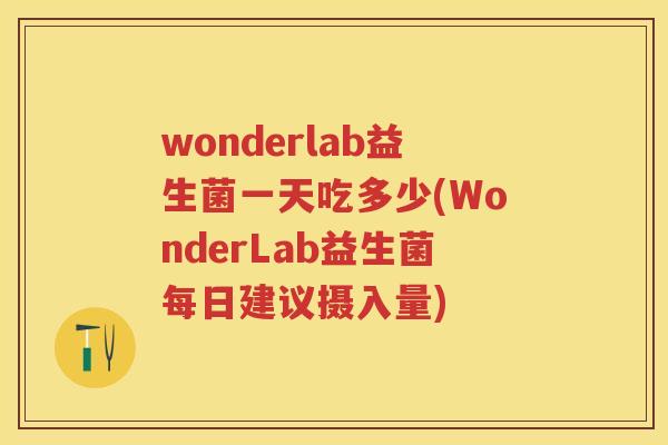 wonderlab益生菌一天吃多少(WonderLab益生菌每日建议摄入量) wonderlab益生菌一天吃多少(WonderLab益生菌每日建议摄入量)