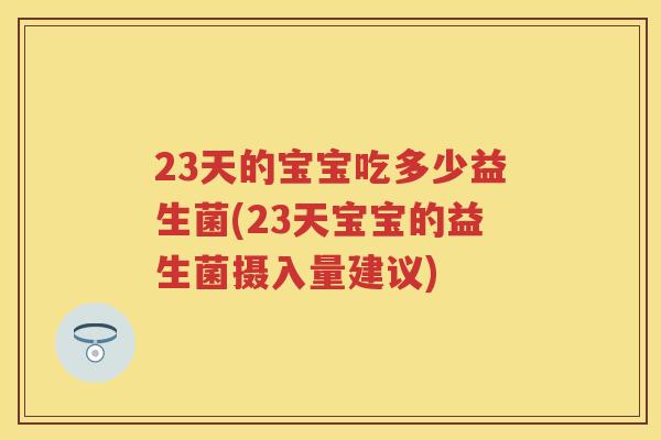 23天的宝宝吃多少益生菌(23天宝宝的益生菌摄入量建议) 23天的宝宝吃多少益生菌(23天宝宝的益生菌摄入量建议)