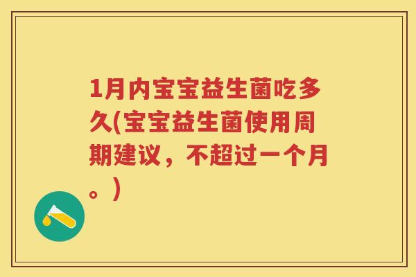 1月内宝宝益生菌吃多久(宝宝益生菌使用周期建议,不超过一个月。) 1月内宝宝益生菌吃多久(宝宝益生菌使用周期建议,不超过一个月。)