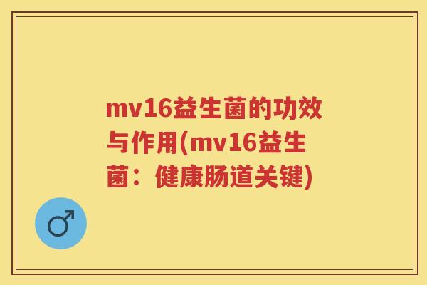 mv16益生菌的功效与作用(mv16益生菌:健康肠道关键) mv16益生菌的功效与作用(mv16益生菌:健康肠道关键)