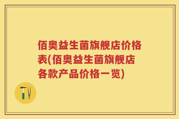 佰奥益生菌旗舰店价格表(佰奥益生菌旗舰店各款产品价格一览) 佰奥益生菌旗舰店价格表(佰奥益生菌旗舰店各款产品价格一览)