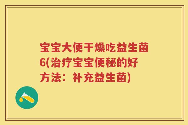 宝宝大便干燥吃益生菌6(宝宝的好方法:补充益生菌) 宝宝大便干燥吃益生菌6(宝宝的好方法:补充益生菌)