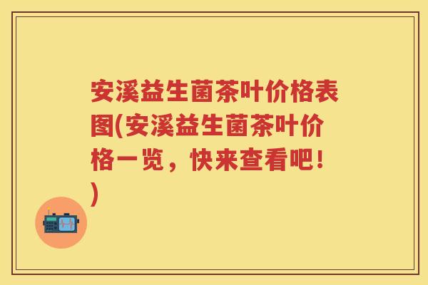 安溪益生菌茶叶价格表图(安溪益生菌茶叶价格一览,快来查看吧!) 安溪益生菌茶叶价格表图(安溪益生菌茶叶价格一览,快来查看吧!)