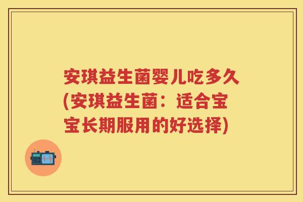 安琪益生菌婴儿吃多久(安琪益生菌：适合宝宝长期服用的好选择)