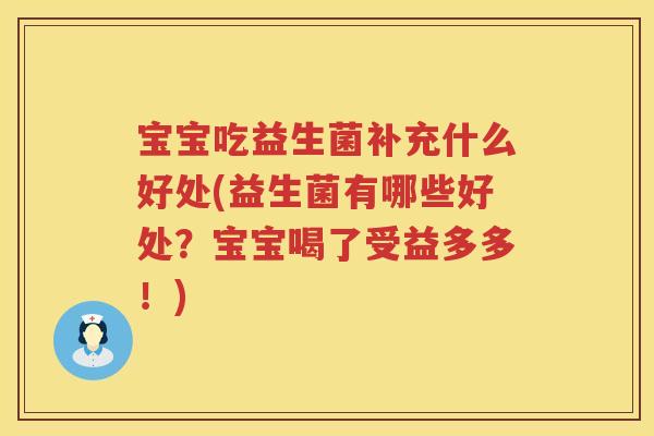 宝宝吃益生菌补充什么好处(益生菌有哪些好处?宝宝喝了受益多多!) 宝宝吃益生菌补充什么好处(益生菌有哪些好处?宝宝喝了受益多多!)
