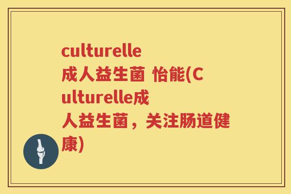 culturelle成人益生菌 怡能(Culturelle成人益生菌,关注肠道健康) culturelle成人益生菌 怡能(Culturelle成人益生菌,关注肠道健康)