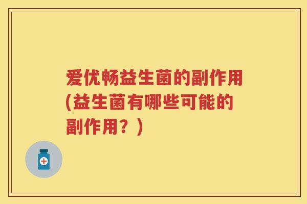 爱优畅益生菌的副作用(益生菌有哪些可能的副作用？)
