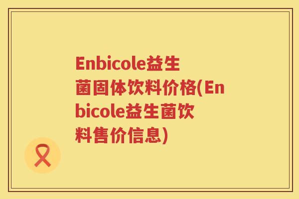 Enbicole益生菌固体饮料价格(Enbicole益生菌饮料售价信息)