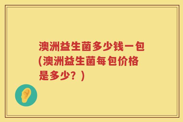 澳洲益生菌多少钱一包(澳洲益生菌每包价格是多少?) 澳洲益生菌多少钱一包(澳洲益生菌每包价格是多少?)