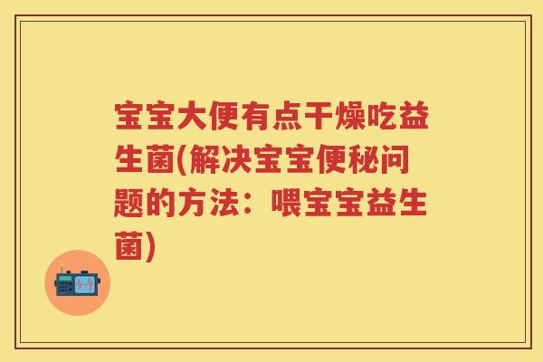 宝宝大便有点干燥吃益生菌(解决宝宝问题的方法:喂宝宝益生菌) 宝宝大便有点干燥吃益生菌(解决宝宝问题的方法:喂宝宝益生菌)