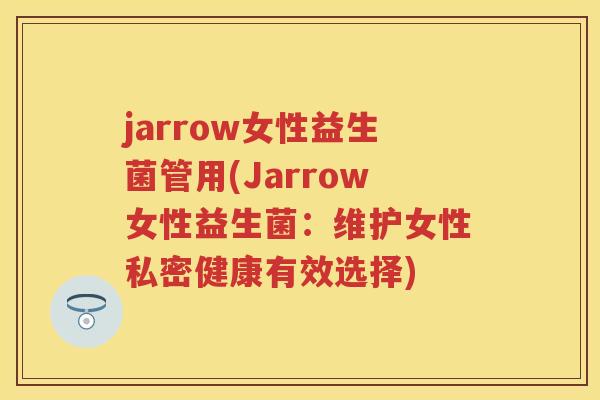 jarrow女性益生菌管用(Jarrow女性益生菌:维护女性私密健康有效选择) jarrow女性益生菌管用(Jarrow女性益生菌:维护女性私密健康有效选择)