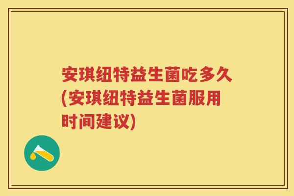 安琪纽特益生菌吃多久(安琪纽特益生菌服用时间建议)