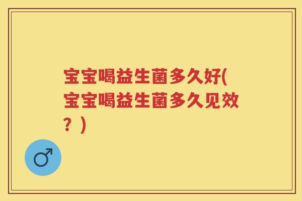 宝宝喝益生菌多久好(宝宝喝益生菌多久见效?) 宝宝喝益生菌多久好(宝宝喝益生菌多久见效?)