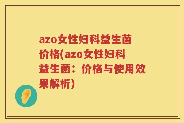 azo女性益生菌价格(azo女性益生菌：价格与使用效果解析)