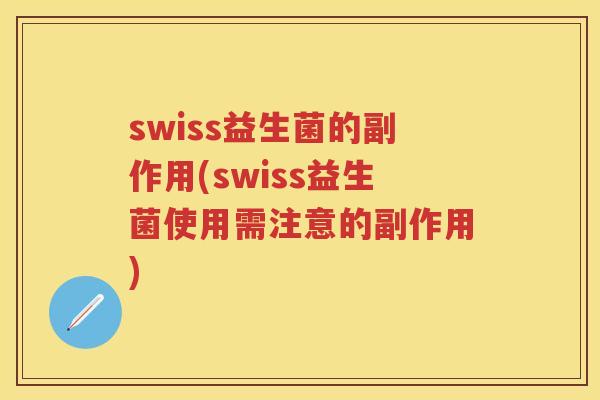 swiss益生菌的副作用(swiss益生菌使用需注意的副作用)