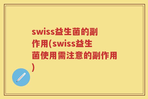 swiss益生菌的副作用(swiss益生菌使用需注意的副作用) swiss益生菌的副作用(swiss益生菌使用需注意的副作用)