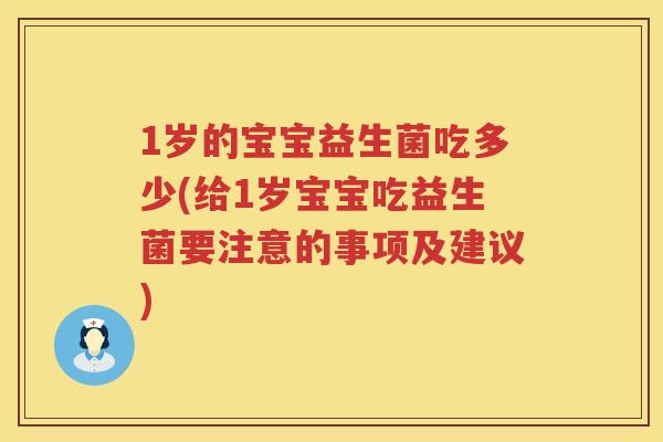 1岁的宝宝益生菌吃多少(给1岁宝宝吃益生菌要注意的事项及建议)