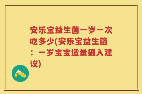 安乐宝益生菌一岁一次吃多少(安乐宝益生菌:一岁宝宝适量摄入建议) 安乐宝益生菌一岁一次吃多少(安乐宝益生菌:一岁宝宝适量摄入建议)