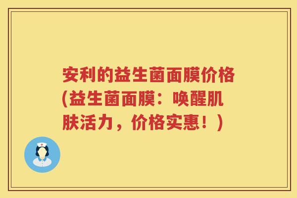 安利的益生菌面膜价格(益生菌面膜：唤醒活力，价格实惠！)