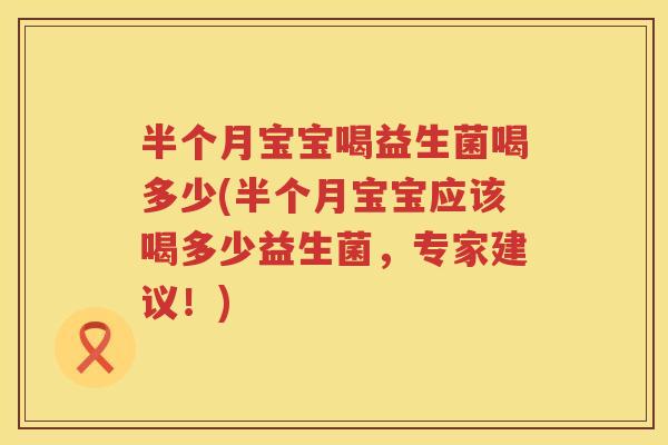 半个月宝宝喝益生菌喝多少(半个月宝宝应该喝多少益生菌,专家建议!) 半个月宝宝喝益生菌喝多少(半个月宝宝应该喝多少益生菌,专家建议!)