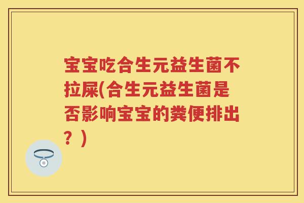 宝宝吃合生元益生菌不拉屎(合生元益生菌是否影响宝宝的粪便排出?) 宝宝吃合生元益生菌不拉屎(合生元益生菌是否影响宝宝的粪便排出?)