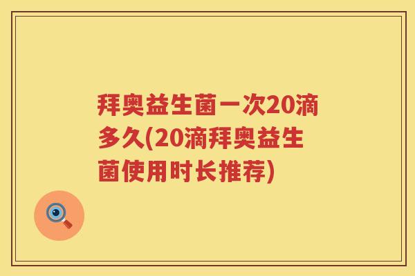 拜奥益生菌一次20滴多久(20滴拜奥益生菌使用时长推荐) 拜奥益生菌一次20滴多久(20滴拜奥益生菌使用时长推荐)