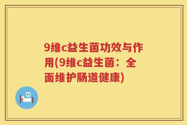 9维c益生菌功效与作用(9维c益生菌:全面维护肠道健康) 9维c益生菌功效与作用(9维c益生菌:全面维护肠道健康)