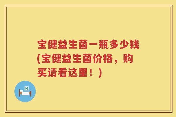 宝健益生菌一瓶多少钱(宝健益生菌价格,购买请看这里!) 宝健益生菌一瓶多少钱(宝健益生菌价格,购买请看这里!)