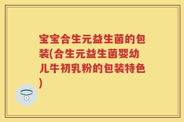 宝宝合生元益生菌的包装(合生元益生菌婴幼儿牛初乳粉的包装特色) 宝宝合生元益生菌的包装(合生元益生菌婴幼儿牛初乳粉的包装特色)
