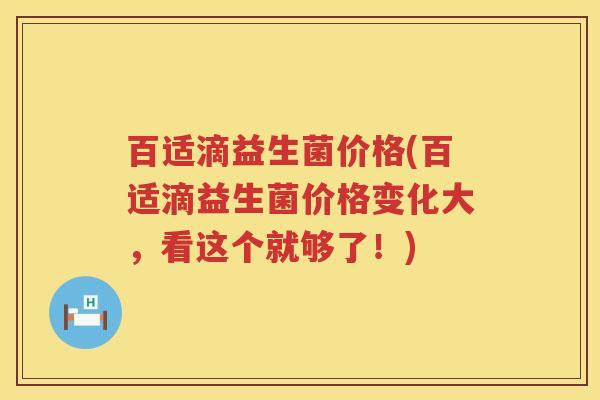 百适滴益生菌价格(百适滴益生菌价格变化大,看这个就够了!) 百适滴益生菌价格(百适滴益生菌价格变化大,看这个就够了!)