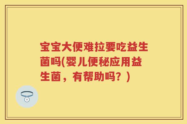宝宝大便难拉要吃益生菌吗(婴儿应用益生菌,有帮助吗?) 宝宝大便难拉要吃益生菌吗(婴儿应用益生菌,有帮助吗?)