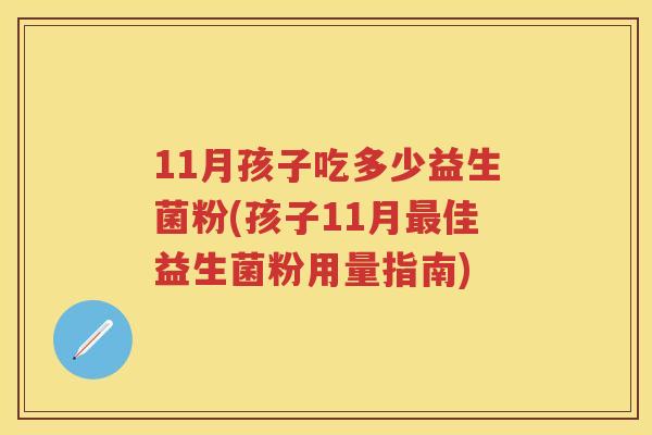 11月孩子吃多少益生菌粉(孩子11月佳益生菌粉用量指南)