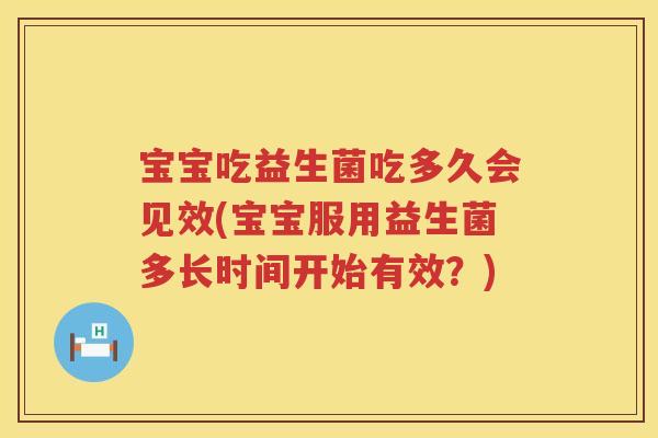 宝宝吃益生菌吃多久会见效(宝宝服用益生菌多长时间开始有效?) 宝宝吃益生菌吃多久会见效(宝宝服用益生菌多长时间开始有效?)