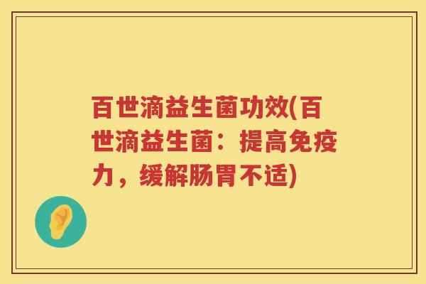 百世滴益生菌功效(百世滴益生菌:提高力,缓解肠胃不适) 百世滴益生菌功效(百世滴益生菌:提高力,缓解肠胃不适)