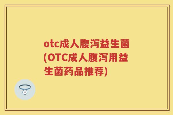 otc成人益生菌(OTC成人用益生菌药品推荐) otc成人益生菌(OTC成人用益生菌药品推荐)