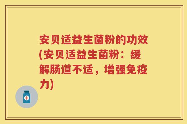 安贝适益生菌粉的功效(安贝适益生菌粉:缓解肠道不适,增强力) 安贝适益生菌粉的功效(安贝适益生菌粉:缓解肠道不适,增强力)