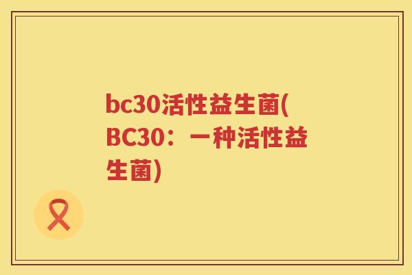 bc30活性益生菌(BC30：一种活性益生菌)