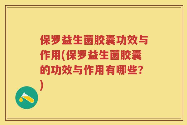 保罗益生菌胶囊功效与作用(保罗益生菌胶囊的功效与作用有哪些?) 保罗益生菌胶囊功效与作用(保罗益生菌胶囊的功效与作用有哪些?)