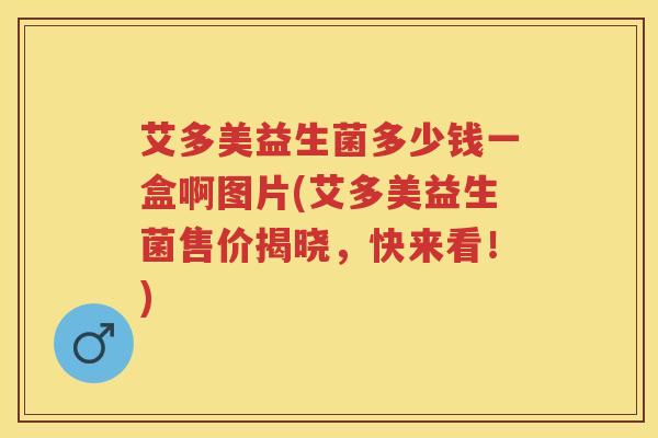 艾多美益生菌多少钱一盒啊图片(艾多美益生菌售价揭晓,快来看!) 艾多美益生菌多少钱一盒啊图片(艾多美益生菌售价揭晓,快来看!)